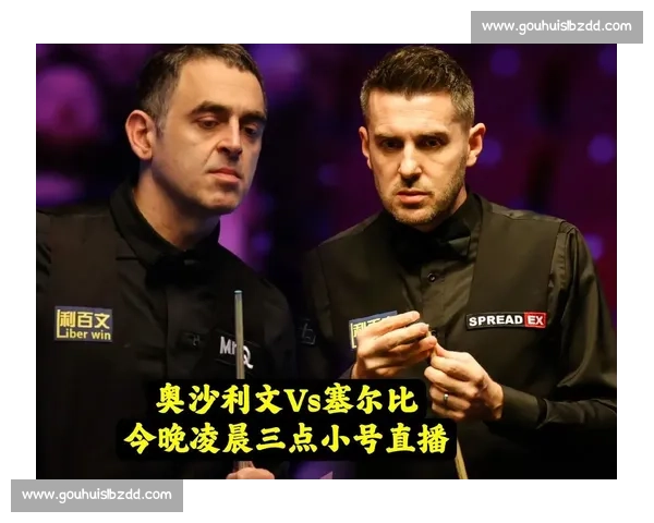 巅峰对决再现传奇奥沙利文与塞尔比世锦赛决赛之夜两强争锋